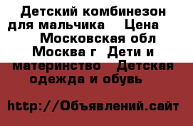 Детский комбинезон для мальчика. › Цена ­ 600 - Московская обл., Москва г. Дети и материнство » Детская одежда и обувь   